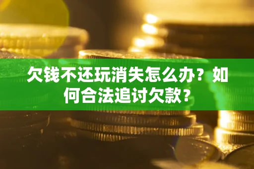 北京欠钱不还玩消失怎么办？如何合法追讨欠款？