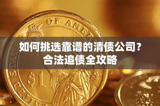 北京如何挑选靠谱的清债公司?合法追债全攻略 北京如何挑选靠谱的清债公司?合法追债全攻略