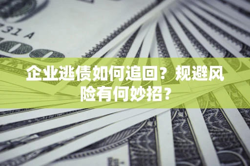 北京企业逃债如何追回？规避风险有何妙招？