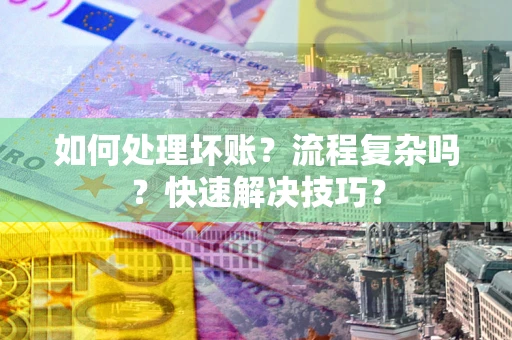 北京如何处理坏账？流程复杂吗？快速解决技巧？