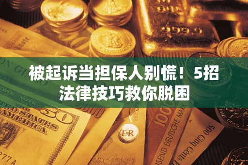 北京被起诉当担保人别慌！5招法律技巧救你脱困