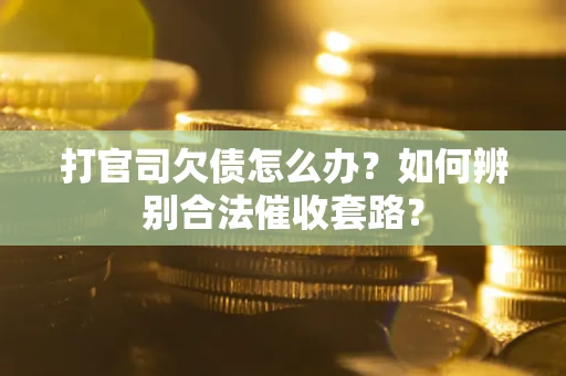 北京打官司欠债怎么办？如何辨别合法催收套路？