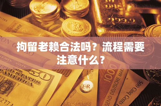 北京拘留老赖合法吗？流程需要注意什么？