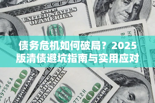 北京债务危机如何破局？2025版清债避坑指南与实用应对策略