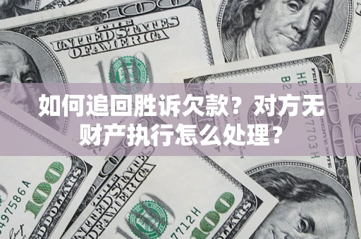 北京如何追回胜诉欠款？对方无财产执行怎么处理？