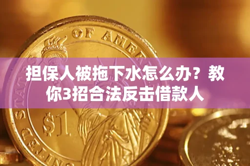 北京担保人被拖下水怎么办？教你3招合法反击借款人