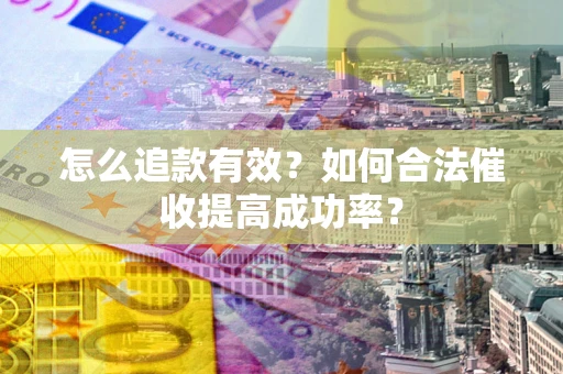 北京怎么追款有效？如何合法催收提高成功率？