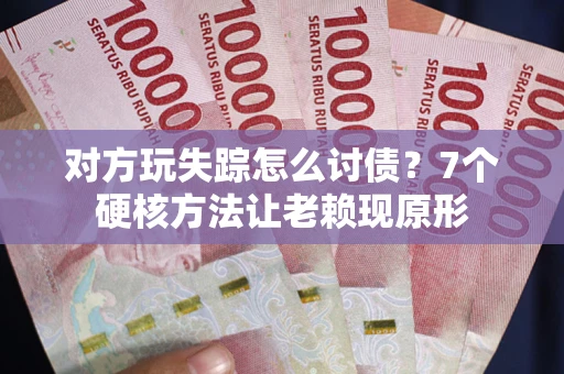 北京对方玩失踪怎么讨债？7个硬核方法让老赖现原形