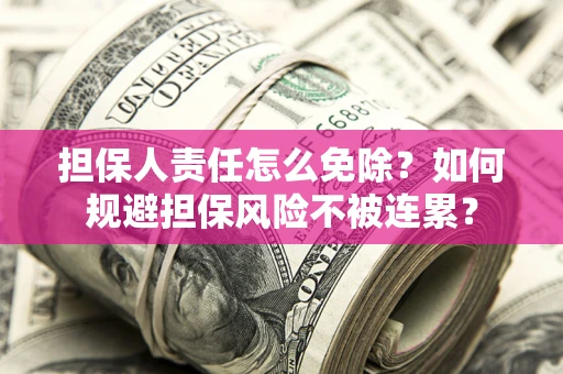 北京担保人责任怎么免除？如何规避担保风险不被连累？