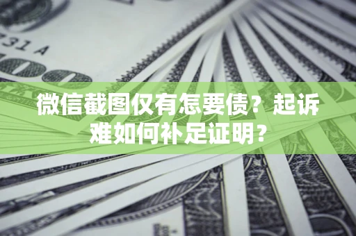 北京微信截图仅有怎要债？起诉难如何补足证明？