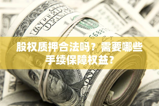 北京股权质押合法吗？需要哪些手续保障权益？
