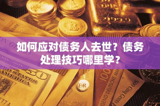 北京如何应对债务人去世？债务处理技巧哪里学？