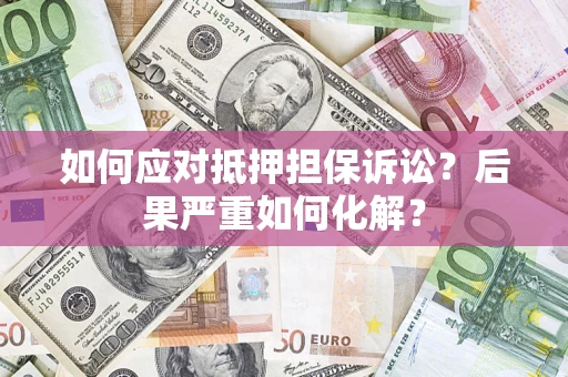 北京如何应对抵押担保诉讼？后果严重如何化解？
