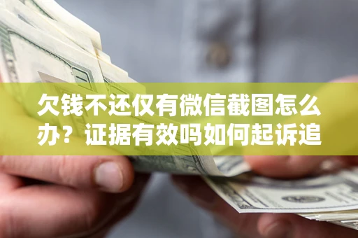 北京欠钱不还仅有微信截图怎么办？证据有效吗如何起诉追回欠款？