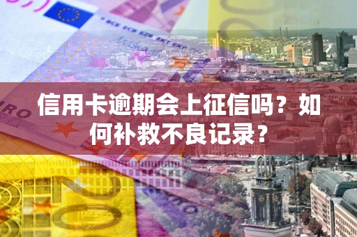 北京信用卡逾期会上征信吗？如何补救不良记录？