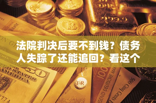 北京法院判决后要不到钱？债务人失踪了还能追回？看这个方法！
