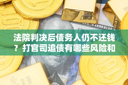 北京法院判决后债务人仍不还钱？打官司追债有哪些风险和技巧？