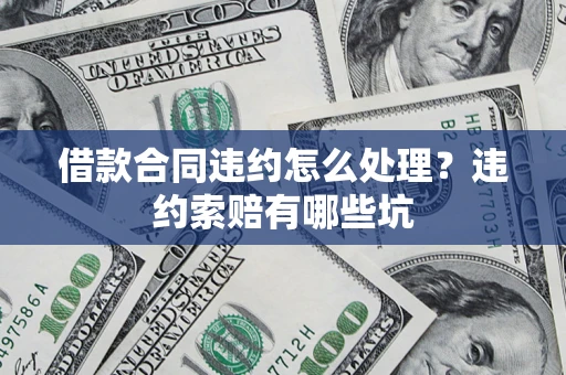 北京借款合同违约怎么处理？违约索赔有哪些坑