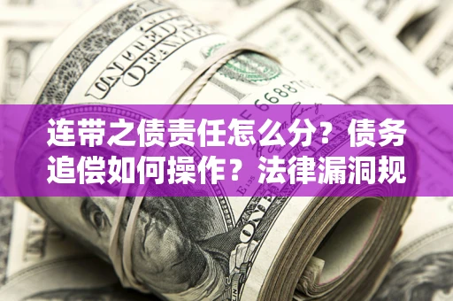北京连带之债责任怎么分？债务追偿如何操作？法律漏洞规避指南