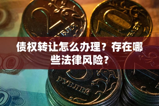北京债权转让怎么办理？存在哪些法律风险？