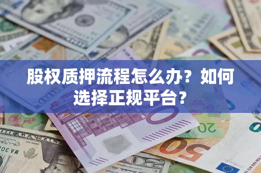 北京股权质押流程怎么办？如何选择正规平台？