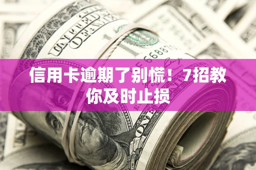 北京信用卡逾期了别慌！7招教你及时止损