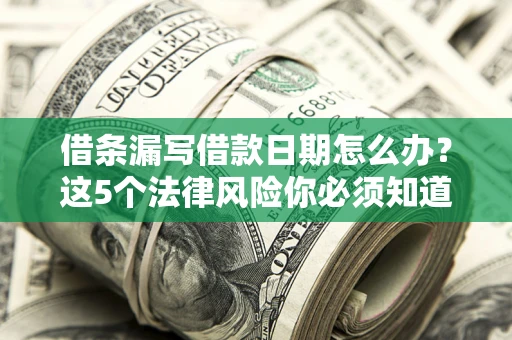 北京借条漏写借款日期怎么办？这5个法律风险你必须知道
