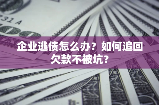 北京企业逃债怎么办？如何追回欠款不被坑？