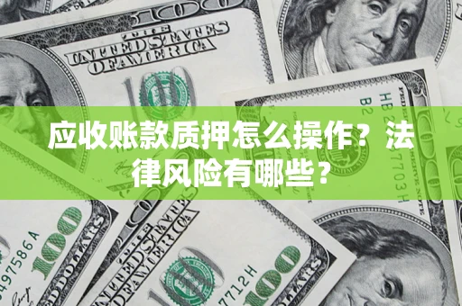 北京应收账款质押怎么操作？法律风险有哪些？