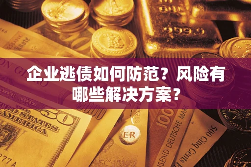 北京企业逃债如何防范？风险有哪些解决方案？