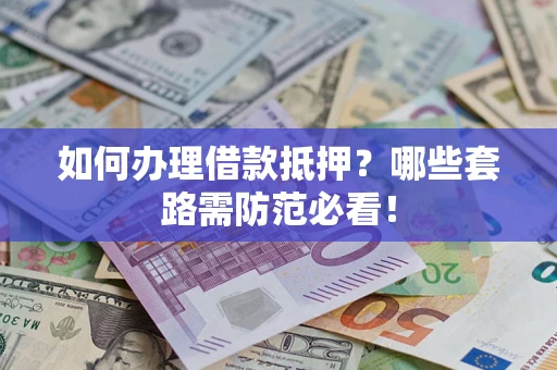 北京如何办理借款抵押？哪些套路需防范必看！