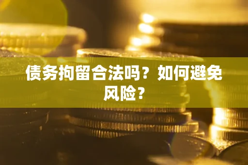 北京债务拘留合法吗？如何避免风险？