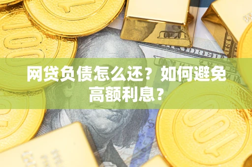 北京网贷负债怎么还？如何避免高额利息？