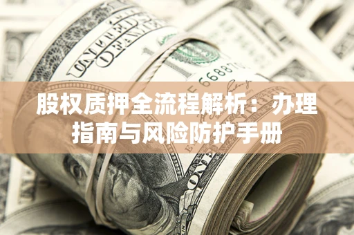 北京股权质押全流程解析：办理指南与风险防护手册