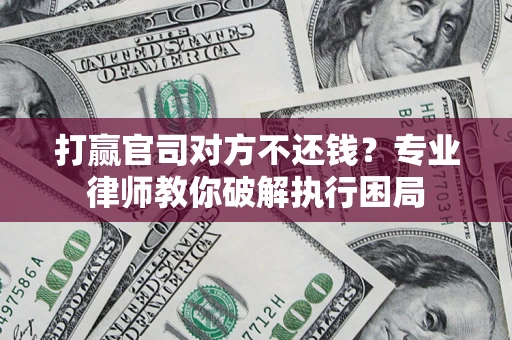 北京打赢官司对方不还钱？专业律师教你破解执行困局