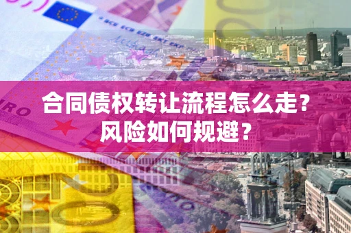 北京合同债权转让流程怎么走？风险如何规避？