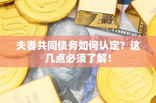 北京夫妻共同债务如何认定？这几点必须了解！