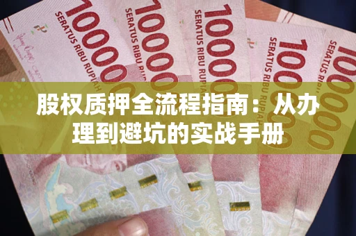 北京股权质押全流程指南：从办理到避坑的实战手册
