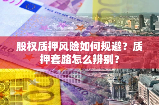 北京股权质押风险如何规避？质押套路怎么辨别？