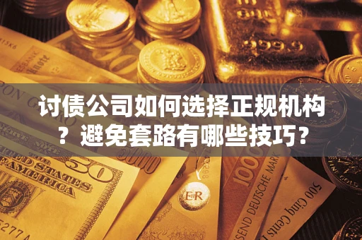 北京讨债公司如何选择正规机构？避免套路有哪些技巧？