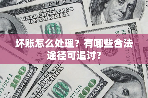 北京坏账怎么处理？有哪些合法途径可追讨？