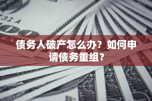 北京债务人破产怎么办？如何申请债务重组？