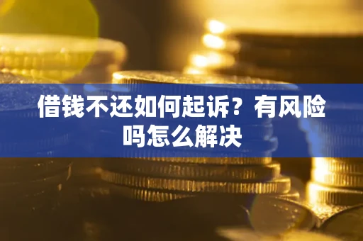 北京借钱不还如何起诉？有风险吗怎么解决