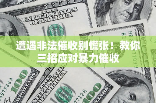 北京遭遇非法催收别慌张！教你三招应对暴力催收