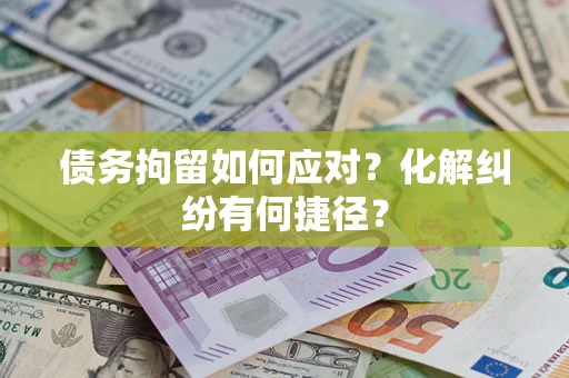 北京债务拘留如何应对？化解纠纷有何捷径？
