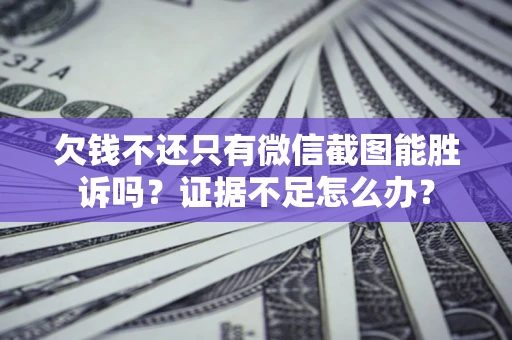 北京欠钱不还只有微信截图能胜诉吗？证据不足怎么办？