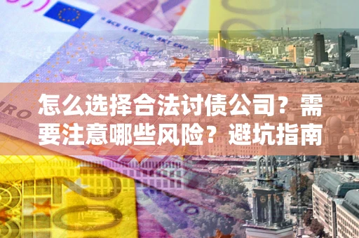 北京怎么选择合法讨债公司？需要注意哪些风险？避坑指南来了！