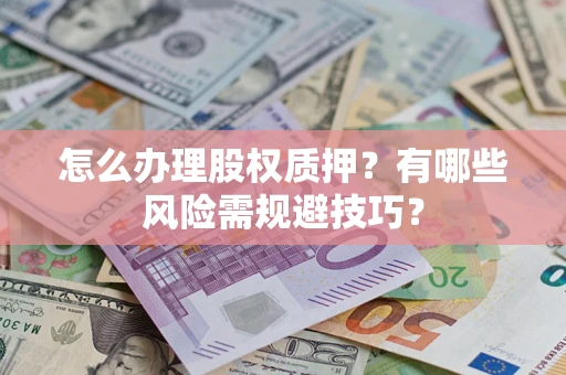 北京怎么办理股权质押？有哪些风险需规避技巧？