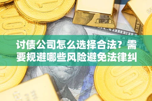 北京讨债公司怎么选择合法?需要规避哪些风险避免法律纠纷? 北京讨债公司怎么选择合法?需要规避哪些风险避免法律纠纷?