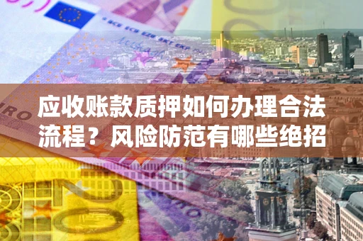 北京应收账款质押如何办理合法流程？风险防范有哪些绝招？